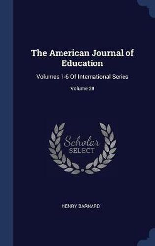 The American Journal of Education: Volumes 1-6 of International Series; Volume 20