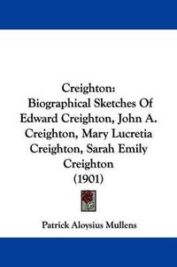 Cover image for Creighton: Biographical Sketches of Edward Creighton, John A. Creighton, Mary Lucretia Creighton, Sarah Emily Creighton (1901)