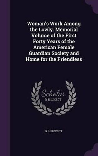 Cover image for Woman's Work Among the Lowly. Memorial Volume of the First Forty Years of the American Female Guardian Society and Home for the Friendless