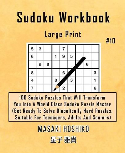 Cover image for Sudoku Workbook-Large Print #10: 100 Sudoku Puzzles That Will Transform You Into A World Class Sudoku Puzzle Master (Get Ready To Solve Diabolically Hard Puzzles, Suitable For Teenagers, Adults And Seniors)