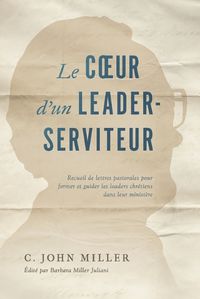 Cover image for Le coeur d'un leader-serviteur: Recueil de lettres pastorales pour former et guider les leaders chretiens dans leur ministere