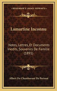 Cover image for Lamartine Inconnu: Notes, Lettres, Et Documents Inedits, Souvenirs de Famille (1891)