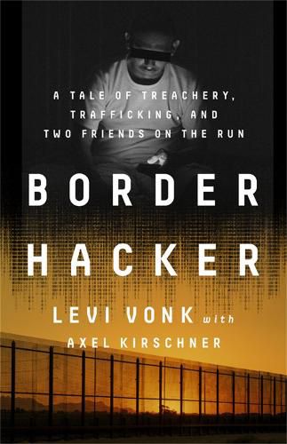 Cover image for Border Hacker: A Tale of Treachery, Trafficking, and Two Friends on the Run