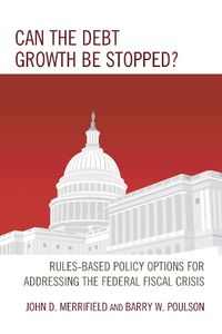 Cover image for Can the Debt Growth Be Stopped?: Rules-Based Policy Options for Addressing the Federal Fiscal Crisis