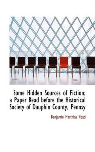 Cover image for Some Hidden Sources of Fiction; A Paper Read Before the Historical Society of Dauphin County, Pennsy