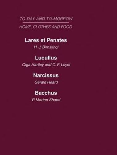 Today and Tomorrow Volume 5 Home, Clothes and Food: Laret et Penates or the Home of the Future  Lucullus the Food of the Future  Narcissus an Anatomy of Clothes  Bacchus, or Wine To-day and To-morrow