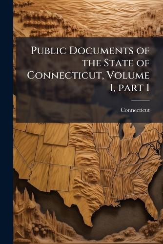 Cover image for Public Documents of the State of Connecticut, Volume 1, Part 1
