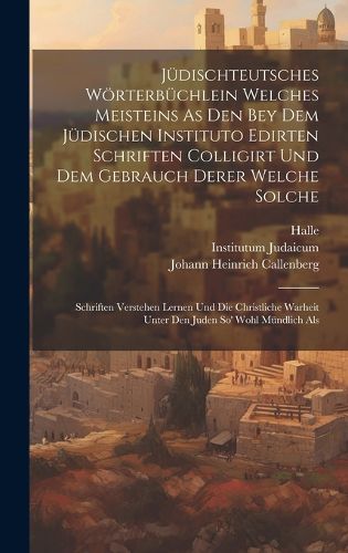 Cover image for Juedischteutsches Woerterbuechlein Welches Meisteins As Den Bey Dem Juedischen Instituto Edirten Schriften Colligirt Und Dem Gebrauch Derer Welche Solche