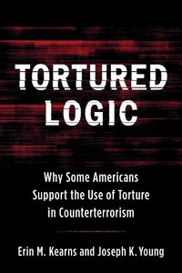 Cover image for Tortured Logic: Why Some Americans Support the Use of Torture in Counterterrorism