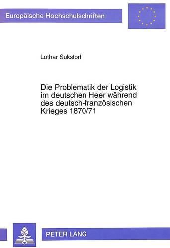 Cover image for Die Problematik Der Logistik Im Deutschen Heer Waehrend Des Deutsch-Franzoesischen Krieges 1870/71