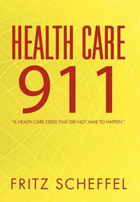 Cover image for Health Care 911: A Health Care Crisis That Did Not Have to Happen.