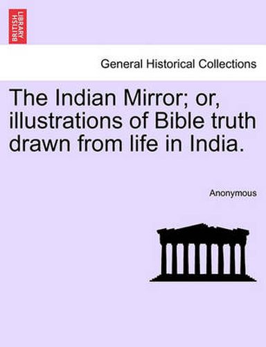 Cover image for The Indian Mirror; Or, Illustrations of Bible Truth Drawn from Life in India.