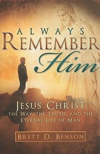 Cover image for Always Remember Him: Jesus Christ: The Way, the Truth, and the Eternal Life of Man