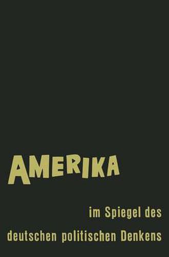 Amerika Im Spiegel Des Deutschen Politischen Denkens: AEusserungen Deutscher Staatsmanner Und Staatsdenker UEber Staat Und Gesellschaft in Den Vereinigten Staaten Von Amerika