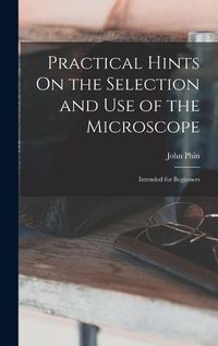 Cover image for Practical Hints On the Selection and Use of the Microscope