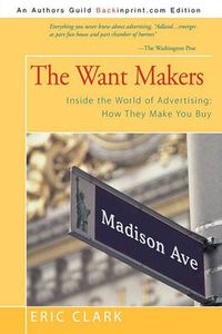 Cover image for The Want Makers: Inside the World of Advertising: How They Make You Buy