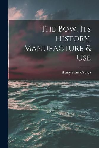 Cover image for The Bow, Its History, Manufacture & Use