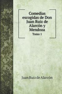 Cover image for Comedias escogidas de Don Juan Ruiz de Alarcon y Mendoza: Tomo 1