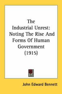 Cover image for The Industrial Unrest: Noting the Rise and Forms of Human Government (1915)