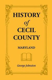 Cover image for History of Cecil County, Maryland, and the Early Settlements Around the Head of Chesapeake Bay and on the Delaware River, with Sketches of Some of the