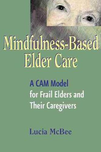 Cover image for Mindfulness-Based Elder Care: A CAM Model for Frail Elders and Their Caregivers