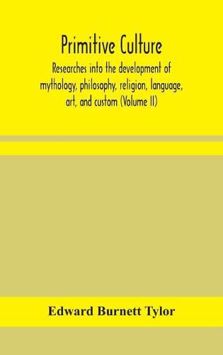 Primitive culture: researches into the development of mythology, philosophy, religion, language, art, and custom (Volume II)