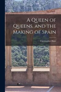 Cover image for A Queen of Queens, and the Making of Spain