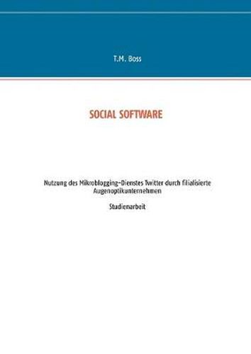 Cover image for Social Software - Nutzung des Mikroblogging-Dienstes Twitter durch filialisierte Augenoptik Unternehmen: Studienarbeit