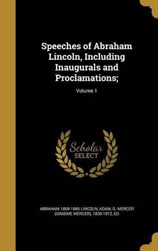 Cover image for Speeches of Abraham Lincoln, Including Inaugurals and Proclamations;; Volume 1