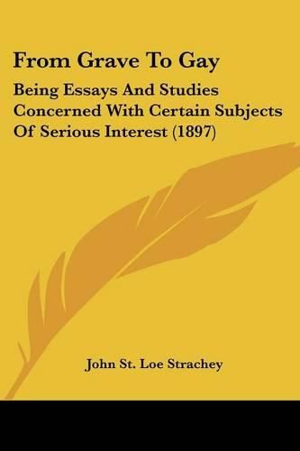 From Grave to Gay: Being Essays and Studies Concerned with Certain Subjects of Serious Interest (1897)