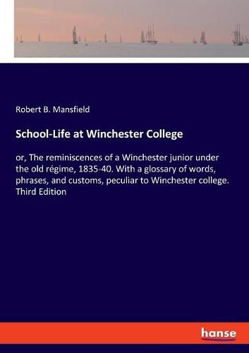 Cover image for School-Life at Winchester College: or, The reminiscences of a Winchester junior under the old regime, 1835-40. With a glossary of words, phrases, and customs, peculiar to Winchester college. Third Edition