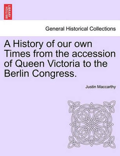 Cover image for A History of Our Own Times from the Accession of Queen Victoria to the Berlin Congress.