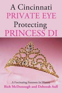 Cover image for A Cincinnati Private Eye Protecting Princess Di: A Fascinating Footnote In History