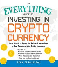 Cover image for The Everything Guide to Investing in Cryptocurrency: From Bitcoin to Ripple, the Safe and Secure Way to Buy, Trade, and Mine Digital Currencies