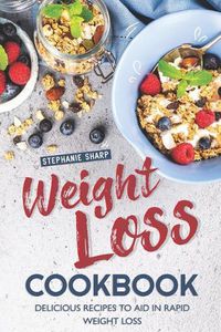 Cover image for Weight Loss Cookbook: Delicious Recipes to Aid in Rapid Weight Loss