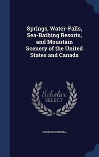 Cover image for Springs, Water-Falls, Sea-Bathing Resorts, and Mountain Scenery of the United States and Canada