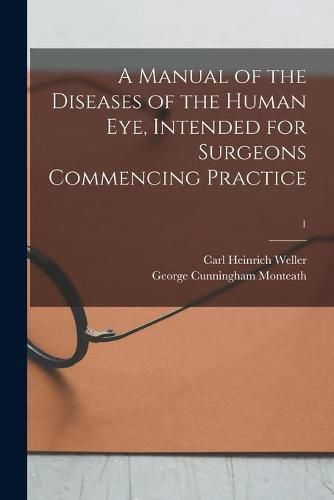 Cover image for A Manual of the Diseases of the Human Eye, Intended for Surgeons Commencing Practice; 1