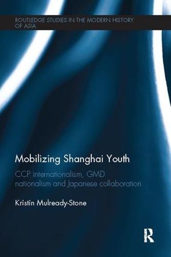 Cover image for Mobilizing Shanghai Youth: CCP Internationalism, GMD Nationalism and Japanese Collaboration