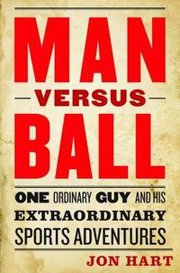 Cover image for Man versus Ball: One Ordinary Guy Goes on Extraordinary Sports Adventures