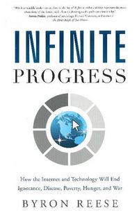 Cover image for Infinite Progress: How the Internet and Technology Will End Ignorance, Disease, Poverty, Hunger, and War