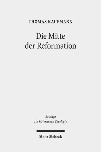 Cover image for Die Mitte der Reformation: Eine Studie zu Buchdruck und Publizistik im deutschen Sprachgebiet, zu ihren Akteuren und deren Strategien, Inszenierungs- und Ausdrucksformen