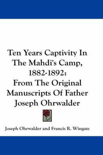 Cover image for Ten Years Captivity in the Mahdi's Camp, 1882-1892: From the Original Manuscripts of Father Joseph Ohrwalder