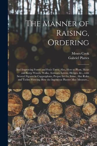 Cover image for The Manner of Raising, Ordering; and Improving Forest and Fruit-trees; Also, How to Plant, Make and Keep Woods, Walks, Avenues, Lawns, Hedges, &c., With Several Figures in Copperplates, Proper for the Same. Also Rules and Tables Shewing How The...