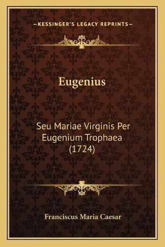 Cover image for Eugenius: Seu Mariae Virginis Per Eugenium Trophaea (1724)