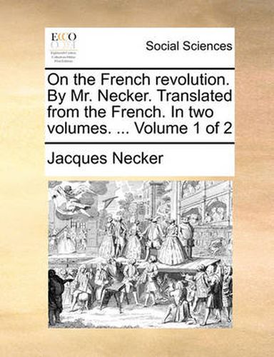 Cover image for On the French Revolution. by Mr. Necker. Translated from the French. in Two Volumes. ... Volume 1 of 2