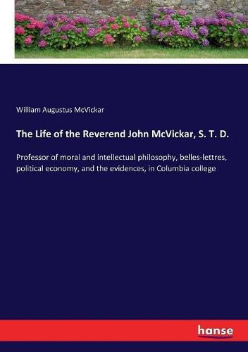 The Life of the Reverend John McVickar, S. T. D.: Professor of moral and intellectual philosophy, belles-lettres, political economy, and the evidences, in Columbia college