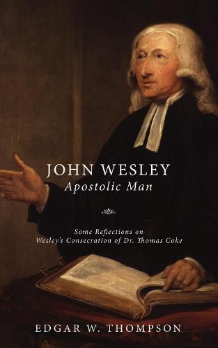 Wesley: Apostolic Man: Some Reflections on Wesley's Consecration of Dr. Thomas Coke