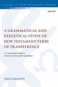 Cover image for A Grammatical and Exegetical Study of New Testament Verbs of Transference: A Case Frame Guide to Interpretation and Translation