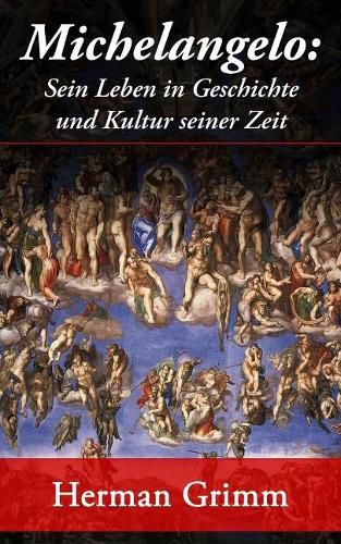 Michelangelo: Sein Leben in Geschichte und Kultur seiner Zeit: Der Blutezeit der Kunst in Florenz und Rom