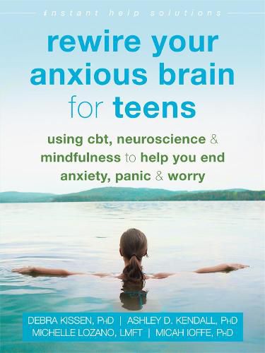 Cover image for Rewire Your Anxious Brain for Teens: Using CBT, Neuroscience, and Mindfulness to Help You End Anxiety, Panic, and Worry